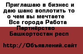 Приглашаю в бизнес и даю шанс воплотить то, о чем вы мечтаете!  - Все города Работа » Партнёрство   . Башкортостан респ.